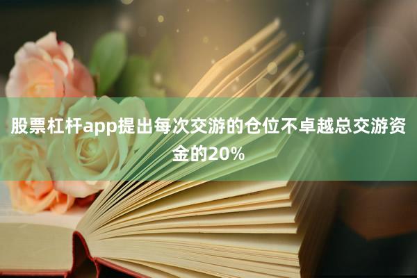 股票杠杆app提出每次交游的仓位不卓越总交游资金的20%
