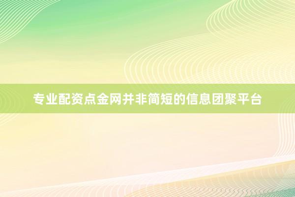 专业配资点金网并非简短的信息团聚平台