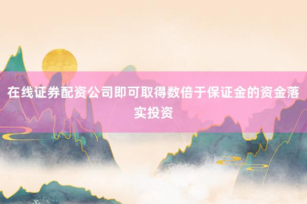 在线证券配资公司即可取得数倍于保证金的资金落实投资