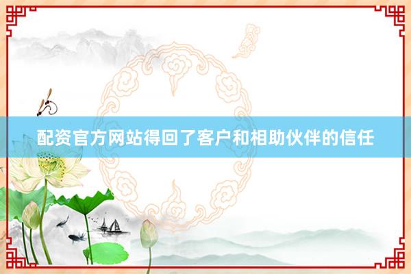配资官方网站得回了客户和相助伙伴的信任