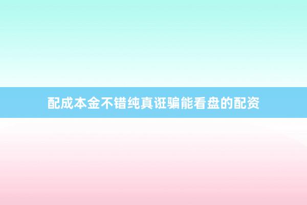 配成本金不错纯真诳骗能看盘的配资