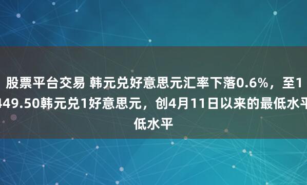 股票平台交易 韩元兑好意思元汇率下落0.6%,至1449.50韩元兑1好意思元,创4月11日以来的最低水平