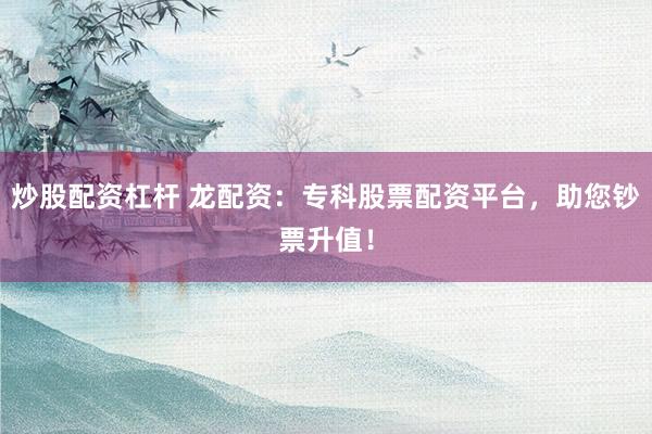 炒股配资杠杆 龙配资:专科股票配资平台,助您钞票升值!