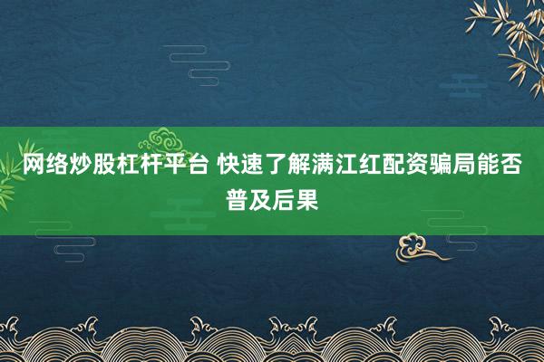 网络炒股杠杆平台 快速了解满江红配资骗局能否普及后果