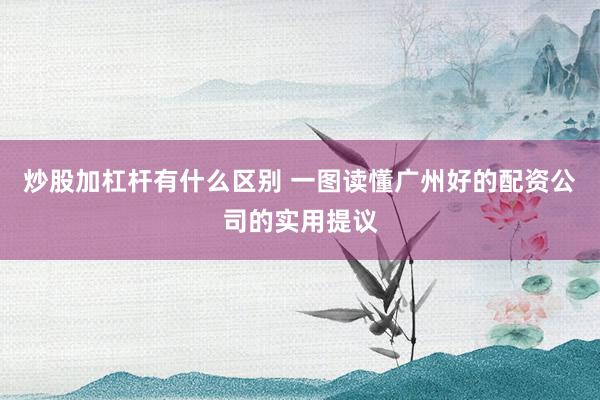 炒股加杠杆有什么区别 一图读懂广州好的配资公司的实用提议