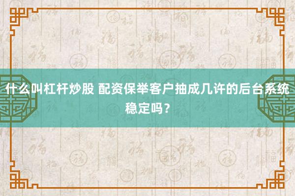什么叫杠杆炒股 配资保举客户抽成几许的后台系统稳定吗?