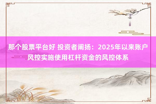 那个股票平台好 投资者阐扬:2025年以来账户风控实施使用杠杆资金的风控体系