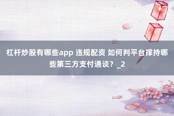杠杆炒股有哪些app 违规配资 如何判平台撑持哪些第三方支付通谈？_2