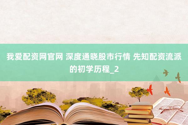我爱配资网官网 深度通晓股市行情 先知配资流派的初学历程_2