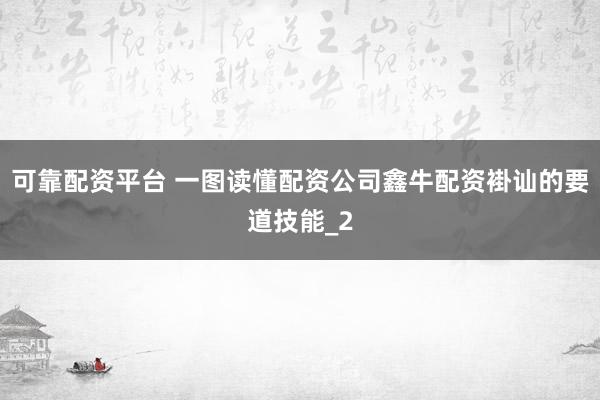 可靠配资平台 一图读懂配资公司鑫牛配资褂讪的要道技能_2